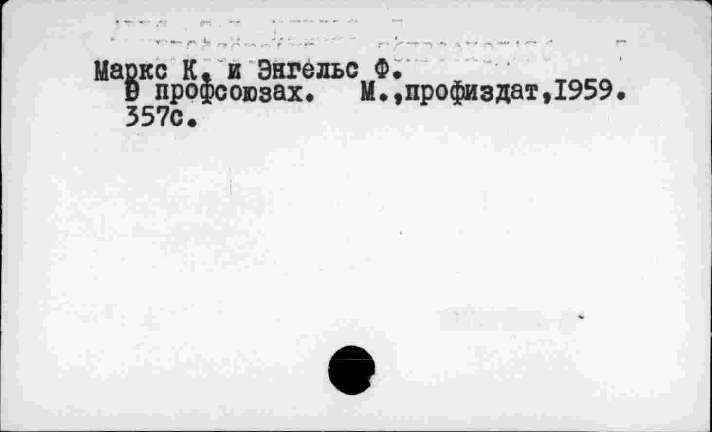 ﻿Маркс К. и Энгельс Ф.
в профсоюзах. М.,профиздат,1959 357с.